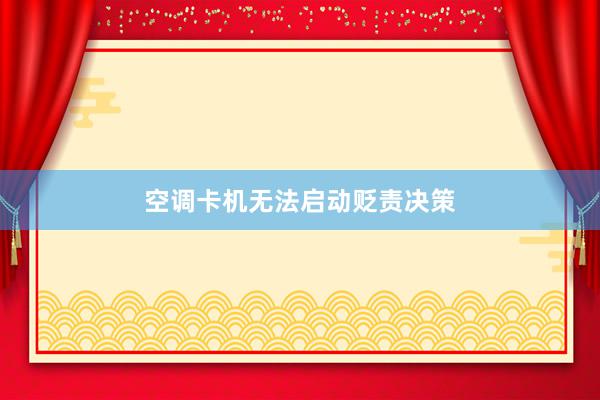 空调卡机无法启动贬责决策