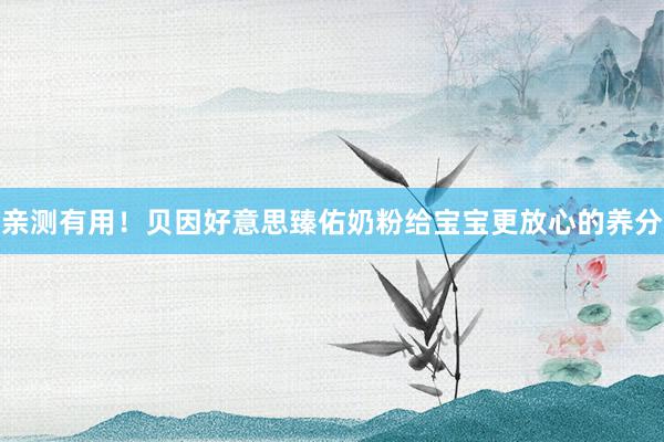 亲测有用！贝因好意思臻佑奶粉给宝宝更放心的养分