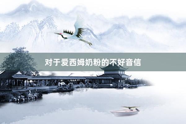 对于爱西姆奶粉的不好音信