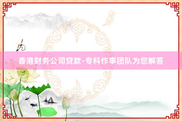 香港财务公司贷款-专科作事团队为您解答