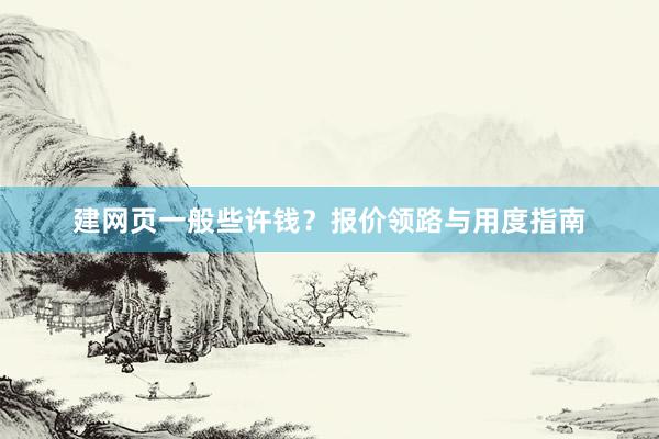 建网页一般些许钱？报价领路与用度指南