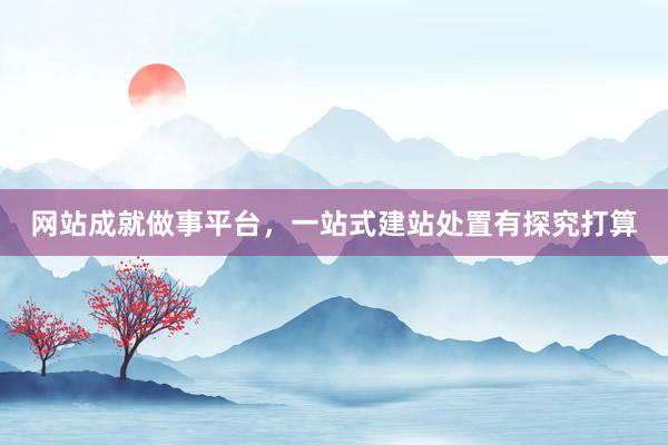 网站成就做事平台，一站式建站处置有探究打算
