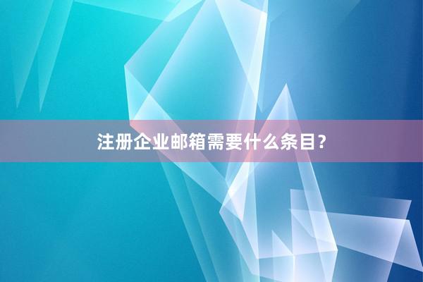 注册企业邮箱需要什么条目？