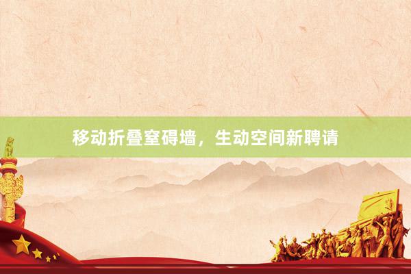 移动折叠窒碍墙，生动空间新聘请