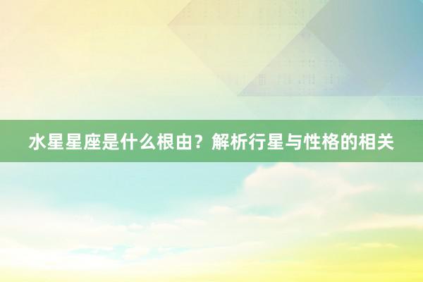 水星星座是什么根由？解析行星与性格的相关